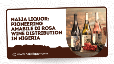 Naija Liquor: Pioneering Amabile di Rosa Wine Distribution in Nigeria